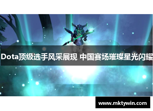Dota顶级选手风采展现 中国赛场璀璨星光闪耀