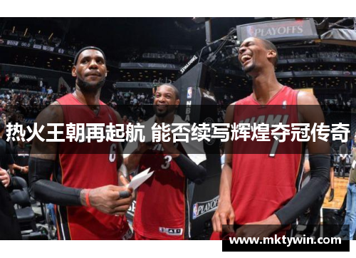 热火王朝再起航 能否续写辉煌夺冠传奇