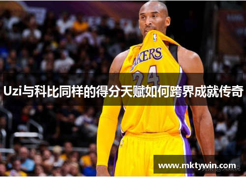 Uzi与科比同样的得分天赋如何跨界成就传奇