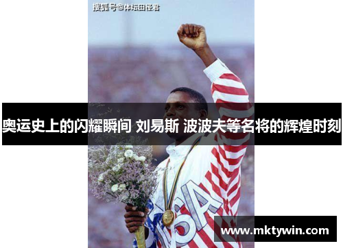 奥运史上的闪耀瞬间 刘易斯 波波夫等名将的辉煌时刻 奥运史上的闪耀瞬间 刘易斯 波波夫等名将的辉煌时刻