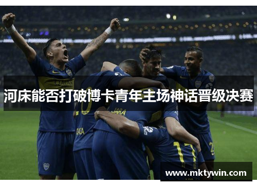 河床能否打破博卡青年主场神话晋级决赛 河床能否打破博卡青年主场神话晋级决赛