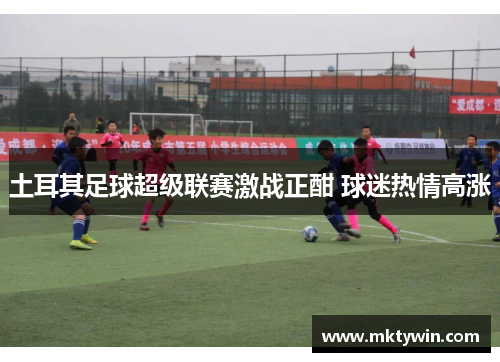 土耳其足球超级联赛激战正酣 球迷热情高涨