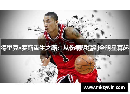 德里克·罗斯重生之路：从伤病阴霾到全明星再起