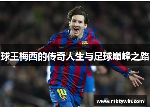 球王梅西的传奇人生与足球巅峰之路