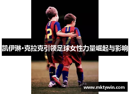 凯伊琳·克拉克引领足球女性力量崛起与影响